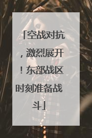 空战对抗，激烈展开！东部战区时刻准备战斗