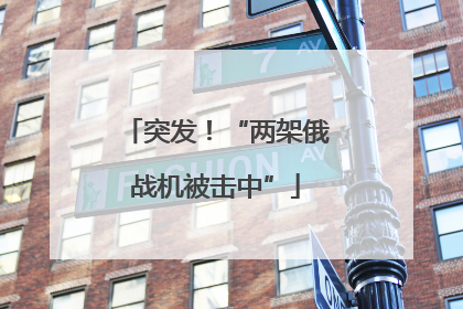 突发！“两架俄战机被击中”