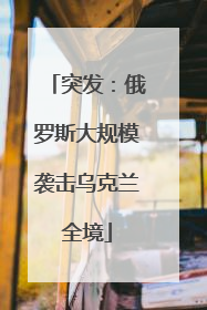 突发：俄罗斯大规模袭击乌克兰全境