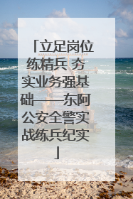 立足岗位练精兵 夯实业务强基础——东阿公安全警实战练兵纪实