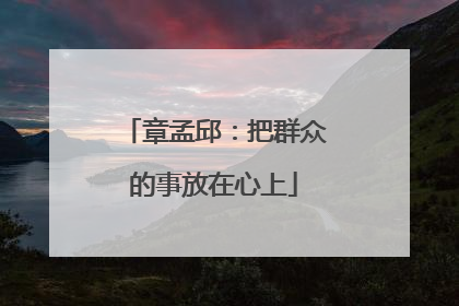 章孟邱：把群众的事放在心上