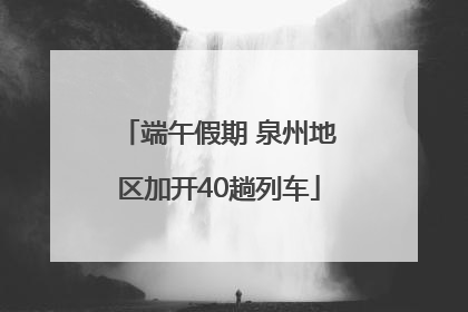 端午假期 泉州地区加开40趟列车
