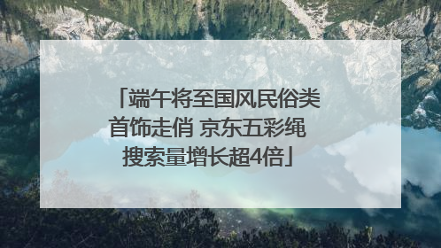 端午将至国风民俗类首饰走俏 京东五彩绳搜索量增长超4倍