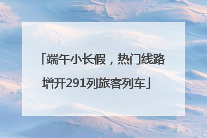 端午小长假，热门线路增开291列旅客列车