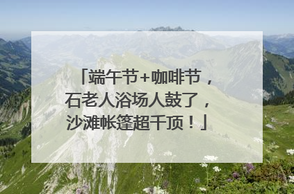 端午节+咖啡节，石老人浴场人鼓了，沙滩帐篷超千顶！