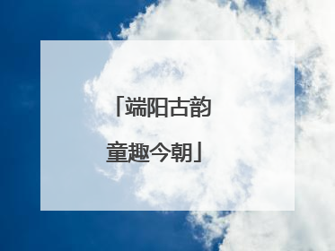 端阳古韵 童趣今朝