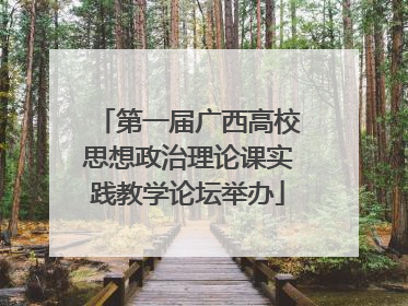 第一届广西高校思想政治理论课实践教学论坛举办