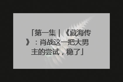 第一集｜《藏海传》：肖战这一把大男主的尝试，稳了
