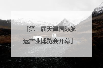 第三届天津国际航运产业博览会开幕