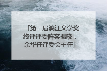 第二届漓江文学奖终评评委阵容揭晓，余华任评委会主任