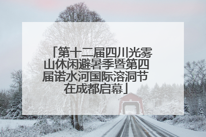第十二届四川光雾山休闲避暑季暨第四届诺水河国际溶洞节在成都启幕