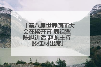 第八届世界闽商大会在榕开幕 周祖翼陈旭讲话 赵龙主持 滕佳材出席