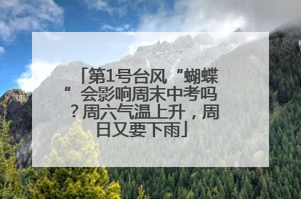第1号台风“蝴蝶”会影响周末中考吗？周六气温上升，周日又要下雨