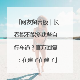 网友留言板｜长春能不能多建些自行车道？官方回复：在建了在建了