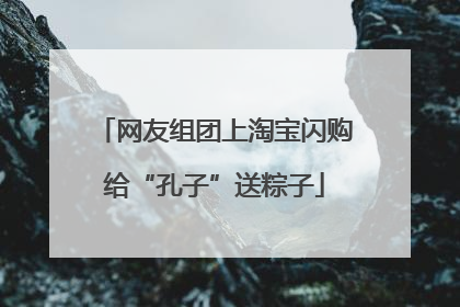 网友组团上淘宝闪购给“孔子”送粽子