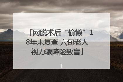 网脱术后“偷懒”18年未复查 六旬老人视力骤降险致盲