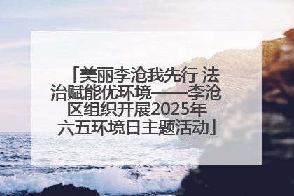 美丽李沧我先行 法治赋能优环境——李沧区组织开展2025年六五环境日主题活动