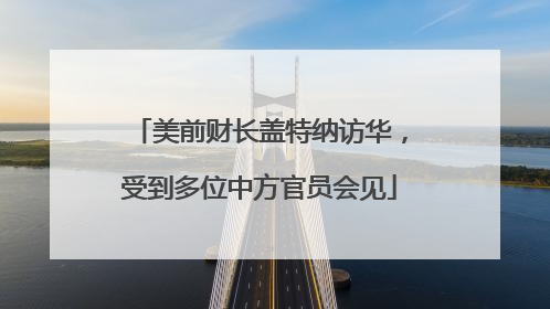 美前财长盖特纳访华,受到多位中方官员会见