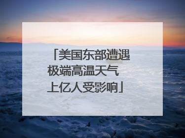美国东部遭遇极端高温天气 上亿人受影响