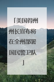 美国得州州长宣布将在全州部署国民警卫队