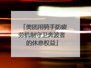 美团用骑手防疲劳机制守卫奔波者的休息权益