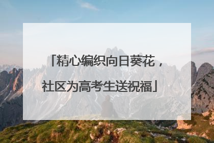 精心编织向日葵花，社区为高考生送祝福