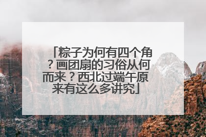 粽子为何有四个角？画团扇的习俗从何而来？西北过端午原来有这么多讲究