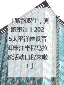 紫韵双生，奔跑墨江丨2025太平洋建设普洱墨江半程马拉松活动日程来啦！