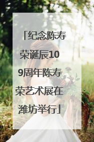 纪念陈寿荣诞辰109周年陈寿荣艺术展在潍坊举行