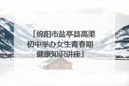 绵阳市盐亭县高渠初中举办女生青春期健康知识讲座