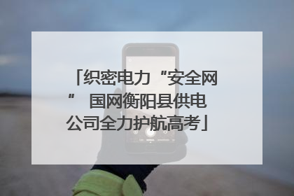 织密电力“安全网” 国网衡阳县供电公司全力护航高考