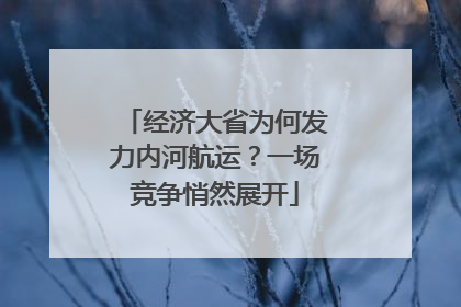 经济大省为何发力内河航运？一场竞争悄然展开