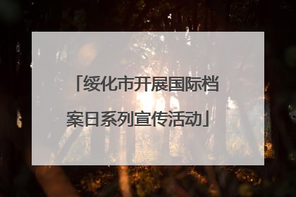 绥化市开展国际档案日系列宣传活动