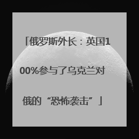 俄罗斯外长：英国100%参与了乌克兰对俄的“恐怖袭击”