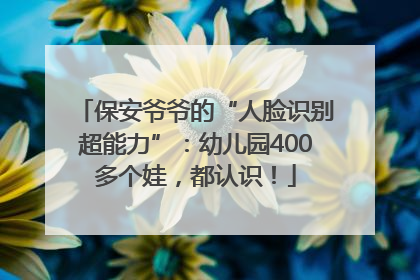 保安爷爷的“人脸识别超能力”：幼儿园400多个娃，都认识！