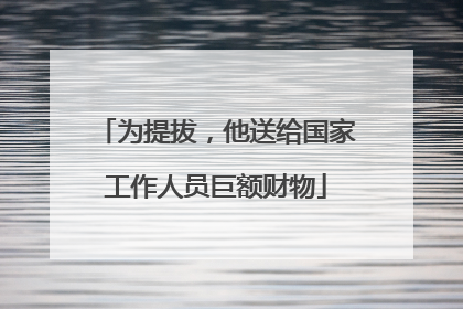 为提拔，他送给国家工作人员巨额财物