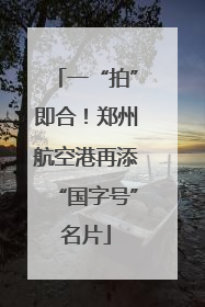 一“拍”即合！郑州航空港再添“国字号”名片