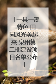 一县一溪一特色 田园风光美起来 泉州第二批建设项目名单公布
