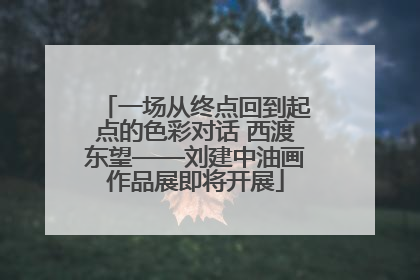 一场从终点回到起点的色彩对话 西渡东望——刘建中油画作品展即将开展