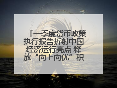 一季度货币政策执行报告折射中国经济运行亮点 释放“向上向优”积极信号