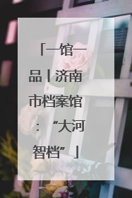 一馆一品丨济南市档案馆：“大河智档”