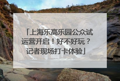 上海乐高乐园公众试运营开启！好不好玩？记者现场打卡体验
