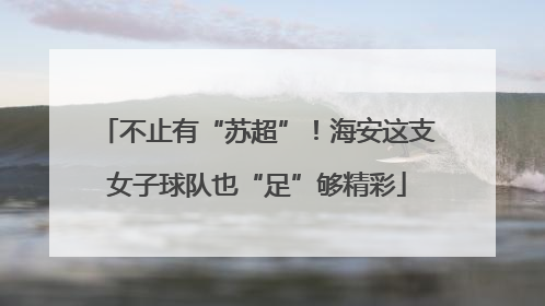 不止有“苏超”！海安这支女子球队也“足”够精彩