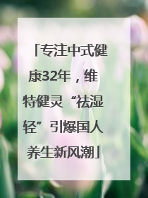 专注中式健康32年，维特健灵“祛湿轻”引爆国人养生新风潮