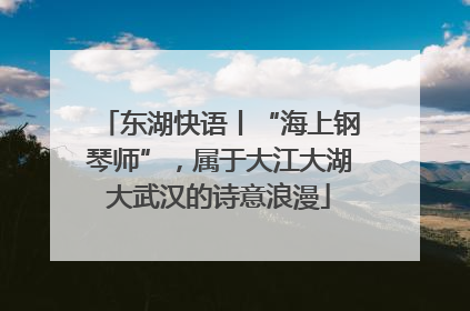 东湖快语丨“海上钢琴师”，属于大江大湖大武汉的诗意浪漫
