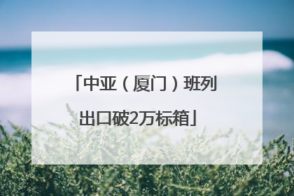 中亚（厦门）班列出口破2万标箱