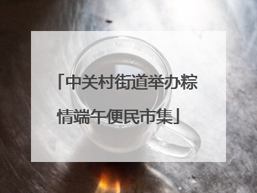 中关村街道举办粽情端午便民市集