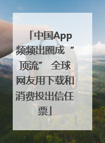中国App频频出圈成“顶流” 全球网友用下载和消费投出信任票