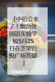 中招会来了！烟台外国语实验学校5月25日在芝罘吾悦广场答疑