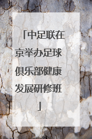 中足联在京举办足球俱乐部健康发展研修班